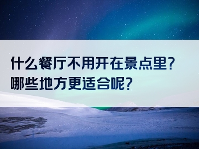 什么餐厅不用开在景点里？哪些地方更适合呢？