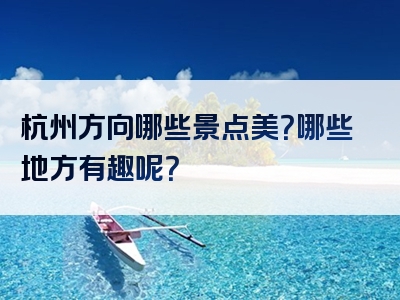 杭州方向哪些景点美？哪些地方有趣呢？