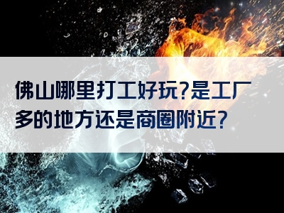 佛山哪里打工好玩？是工厂多的地方还是商圈附近？