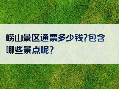崂山景区通票多少钱？包含哪些景点呢？