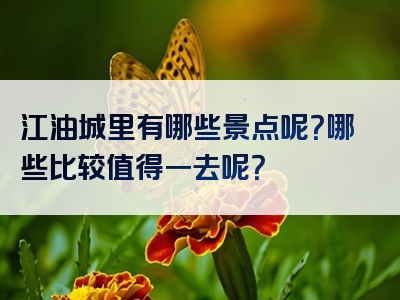 江油城里有哪些景点呢？哪些比较值得一去呢？