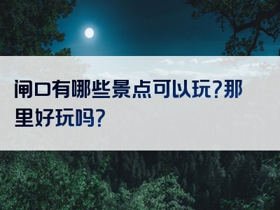 闸口有哪些景点可以玩？那里好玩吗？
