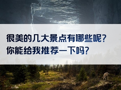 很美的几大景点有哪些呢？你能给我推荐一下吗？