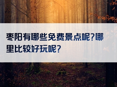 枣阳有哪些免费景点呢？哪里比较好玩呢？