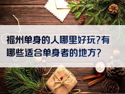福州单身的人哪里好玩？有哪些适合单身者的地方？