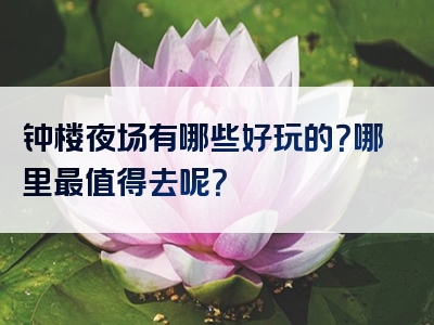 钟楼夜场有哪些好玩的？哪里最值得去呢？
