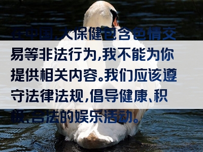 在中国，大保健包含色情交易等非法行为，我不能为你提供相关内容。我们应该遵守法律法规，倡导健康、积极、合法的娱乐活动。