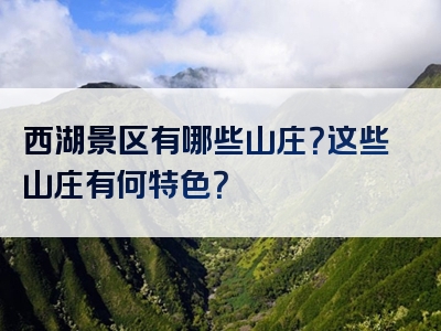 西湖景区有哪些山庄？这些山庄有何特色？