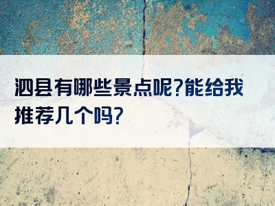 泗县有哪些景点呢？能给我推荐几个吗？