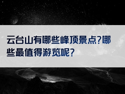 云台山有哪些峰顶景点？哪些最值得游览呢？