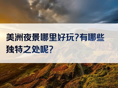 美洲夜景哪里好玩？有哪些独特之处呢？