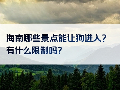 海南哪些景点能让狗进入？有什么限制吗？
