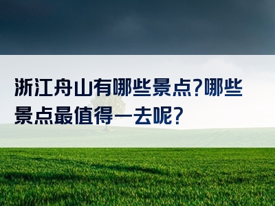 浙江舟山有哪些景点？哪些景点最值得一去呢？