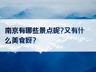 南京有哪些景点呢？又有什么美食呀？