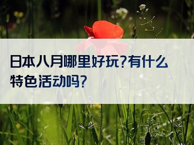 日本八月哪里好玩？有什么特色活动吗？