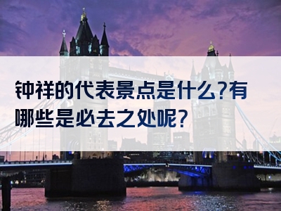 钟祥的代表景点是什么？有哪些是必去之处呢？