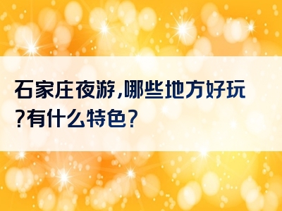 石家庄夜游，哪些地方好玩？有什么特色？