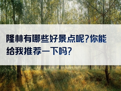 隆林有哪些好景点呢？你能给我推荐一下吗？