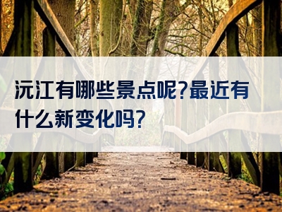 沅江有哪些景点呢？最近有什么新变化吗？