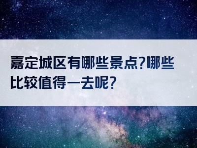嘉定城区有哪些景点？哪些比较值得一去呢？