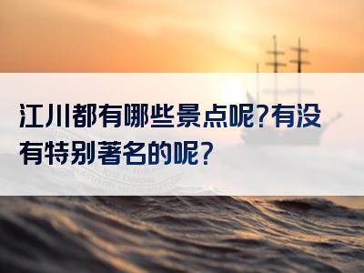 江川都有哪些景点呢？有没有特别著名的呢？