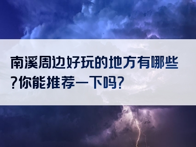 南溪周边好玩的地方有哪些？你能推荐一下吗？