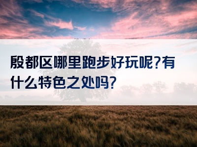 殷都区哪里跑步好玩呢？有什么特色之处吗？