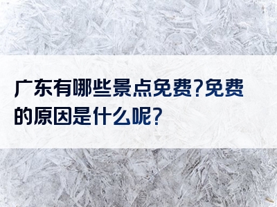 广东有哪些景点免费？免费的原因是什么呢？
