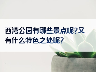 西湾公园有哪些景点呢？又有什么特色之处呢？