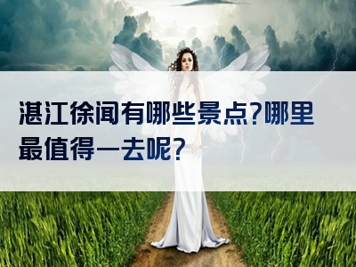 湛江徐闻有哪些景点？哪里最值得一去呢？