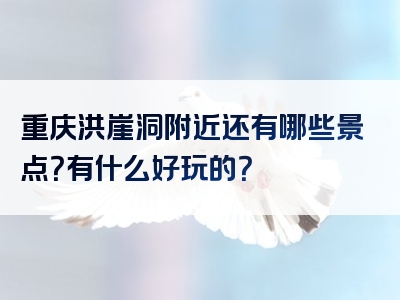 重庆洪崖洞附近还有哪些景点？有什么好玩的？