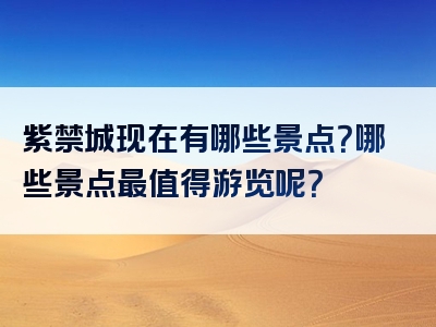 紫禁城现在有哪些景点？哪些景点最值得游览呢？