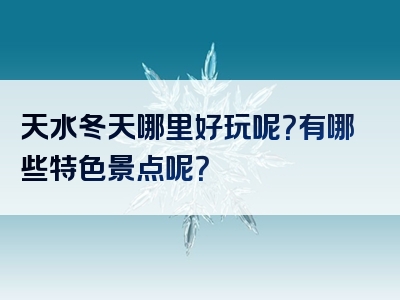天水冬天哪里好玩呢？有哪些特色景点呢？