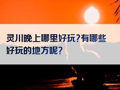 灵川晚上哪里好玩？有哪些好玩的地方呢？