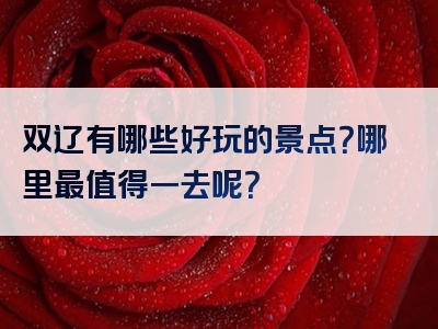 双辽有哪些好玩的景点？哪里最值得一去呢？