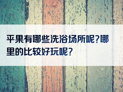 平果有哪些洗浴场所呢？哪里的比较好玩呢？
