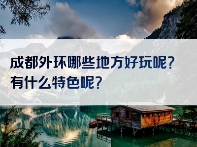 成都外环哪些地方好玩呢？有什么特色呢？