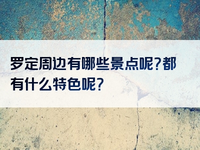 罗定周边有哪些景点呢？都有什么特色呢？