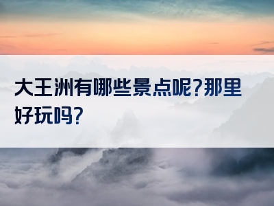 大王洲有哪些景点呢？那里好玩吗？