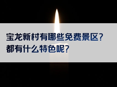 宝龙新村有哪些免费景区？都有什么特色呢？