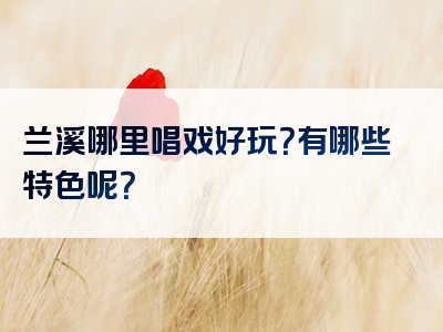 兰溪哪里唱戏好玩？有哪些特色呢？