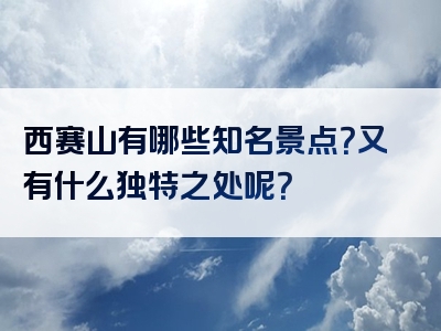 西赛山有哪些知名景点？又有什么独特之处呢？