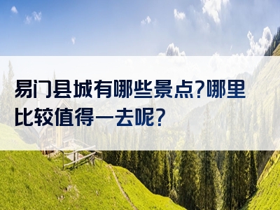 易门县城有哪些景点？哪里比较值得一去呢？