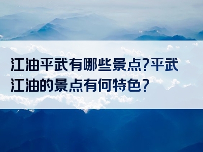 江油平武有哪些景点？平武江油的景点有何特色？