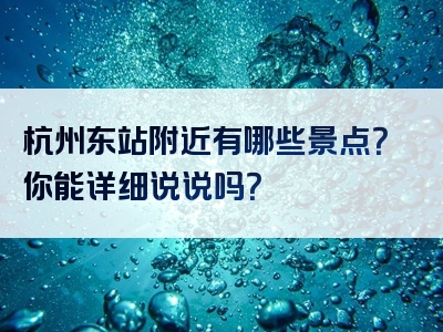 杭州东站附近有哪些景点？你能详细说说吗？