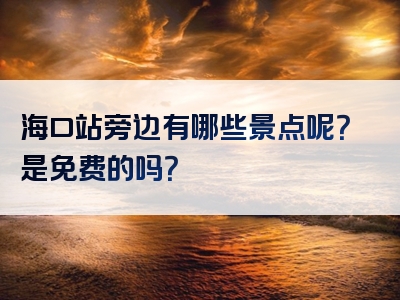 海口站旁边有哪些景点呢？是免费的吗？