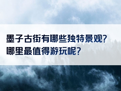墨子古街有哪些独特景观？哪里最值得游玩呢？