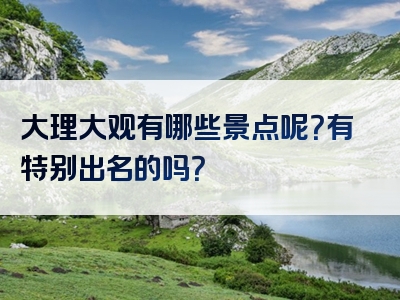 大理大观有哪些景点呢？有特别出名的吗？