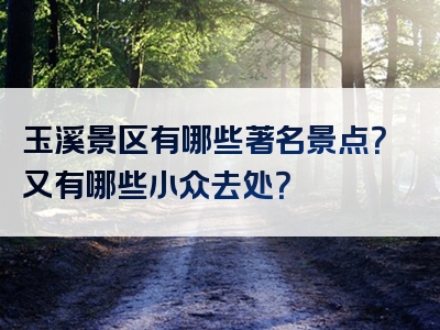 玉溪景区有哪些著名景点？又有哪些小众去处？