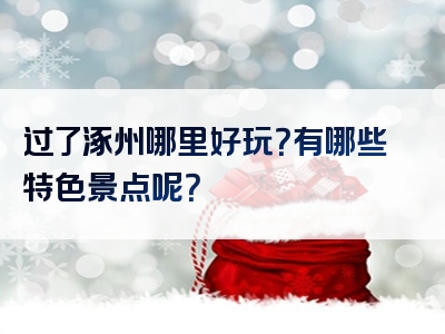过了涿州哪里好玩？有哪些特色景点呢？